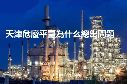 天津危廢平臺為什么總出問題環(huán)境衛(wèi)士：如何有效處理危險廢棄物？